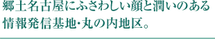 郷土名古屋にふさわしい顔と潤いのある情報発信基地・丸の内地区。