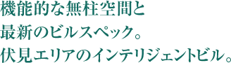 機能的な無柱空間と最新のビルスペック。伏見エリアのインテリジェントビル。