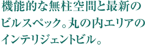 機能的な無柱空間と最新のビルスペック。丸の内エリアのインテリジェントビル。