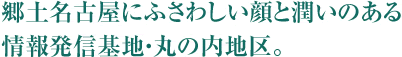 郷土名古屋にふさわしい顔と潤いのある情報発信基地・丸の内地区。