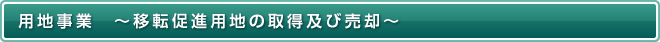 用地事業　～移転促進用地の取得及び売却～