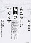 『あたらしい「路上」のつくり方　実践者に聞く　屋外公共空間の活用ノウハウ』