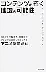 『コンテンツが拓く地域の可能性 コンテンツ製作者・地域社会・ファンの三方良しをかなえるアニメ聖地巡礼』 『コンテンツが拓く地域の可能性 コンテンツ製作者・地域社会・ファンの三方良しをかなえるアニメ聖地巡礼』