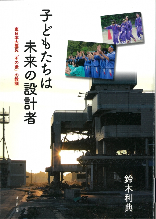 『子どもたちは未来の設計者 東日本大震災「その後」の教訓』 『子どもたちは未来の設計者 東日本大震災「その後」の教訓』